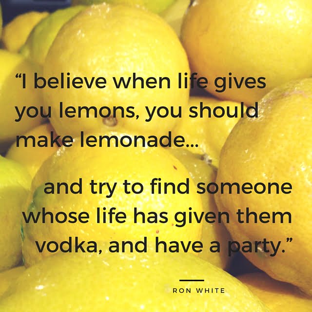 a bowl of lemons with a Ron White quote "I believe when life gives you lemons, you should make lemonade... and try to find someone whose like has given them vodka, and have a party."